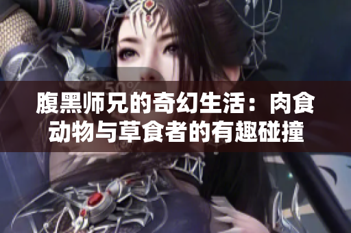 腹黑师兄的奇幻生活：肉食动物与草食者的有趣碰撞