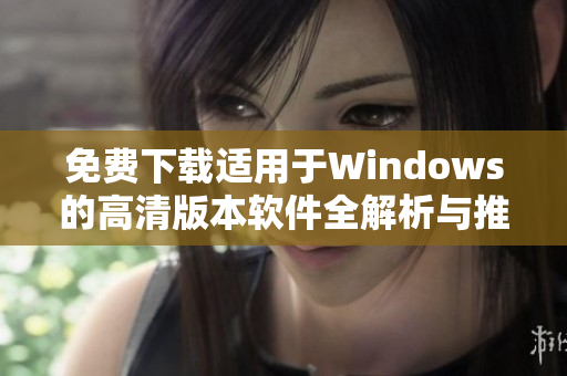 免费下载适用于Windows的高清版本软件全解析与推荐