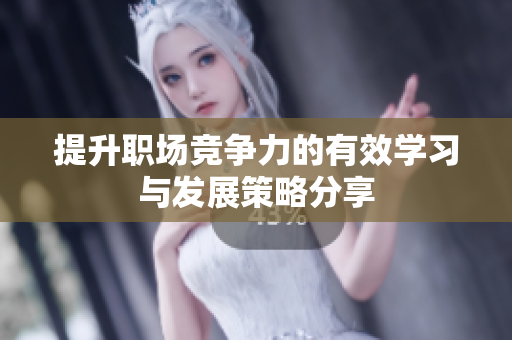 提升职场竞争力的有效学习与发展策略分享