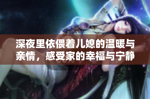 深夜里依偎着儿媳的温暖与亲情，感受家的幸福与宁静