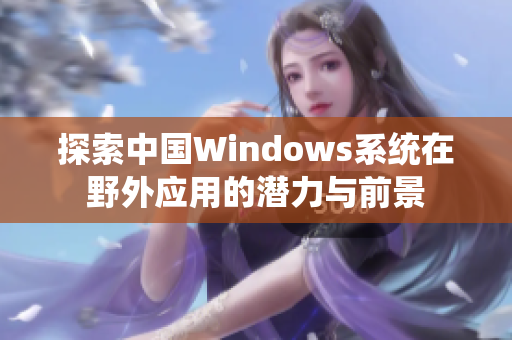 探索中国Windows系统在野外应用的潜力与前景