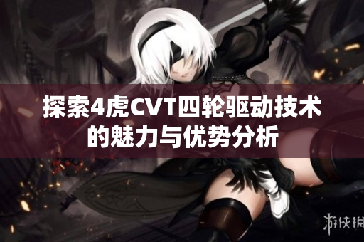 探索4虎CVT四轮驱动技术的魅力与优势分析