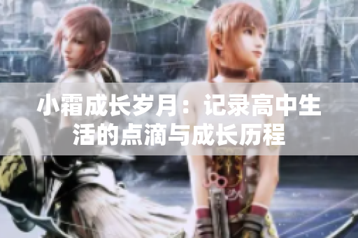 小霜成长岁月：记录高中生活的点滴与成长历程