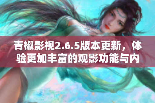 青椒影视2.6.5版本更新，体验更加丰富的观影功能与内容