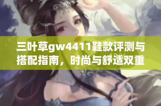 三叶草gw4411鞋款评测与搭配指南，时尚与舒适双重体验