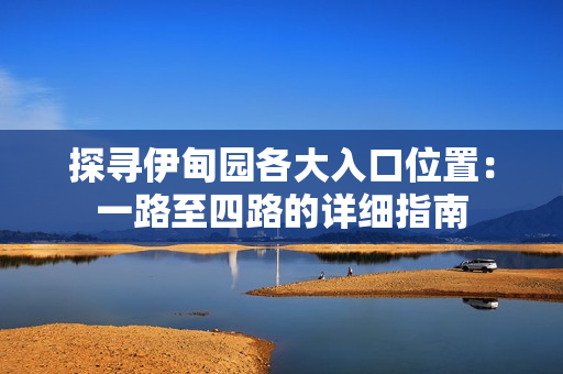探寻伊甸园各大入口位置：一路至四路的详细指南