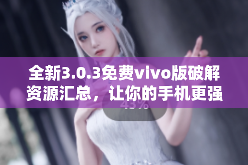 全新3.0.3免费vivo版破解资源汇总，让你的手机更强大