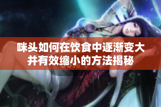 咪头如何在饮食中逐渐变大并有效缩小的方法揭秘