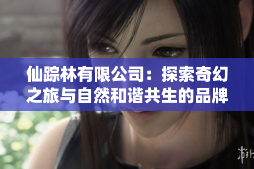 仙踪林有限公司：探索奇幻之旅与自然和谐共生的品牌故事