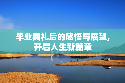 毕业典礼后的感悟与展望,开启人生新篇章