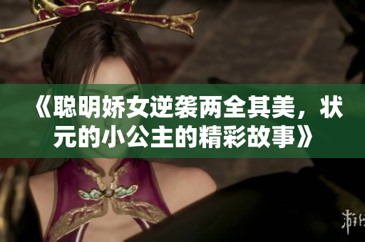 《聪明娇女逆袭两全其美，状元的小公主的精彩故事》