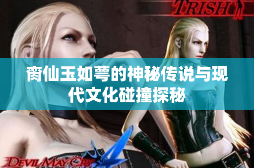 脔仙玉如萼的神秘传说与现代文化碰撞探秘