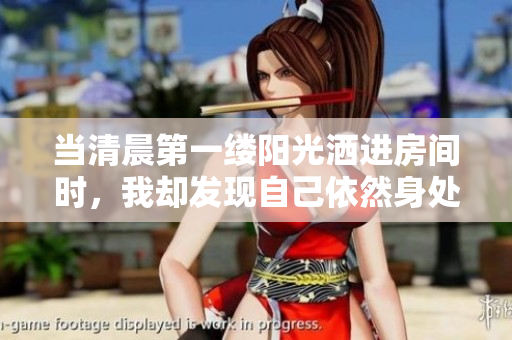 当清晨第一缕阳光洒进房间时，我却发现自己依然身处于梦境之中