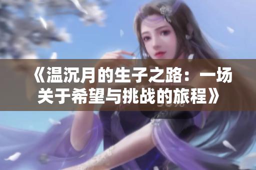 《温沉月的生子之路：一场关于希望与挑战的旅程》