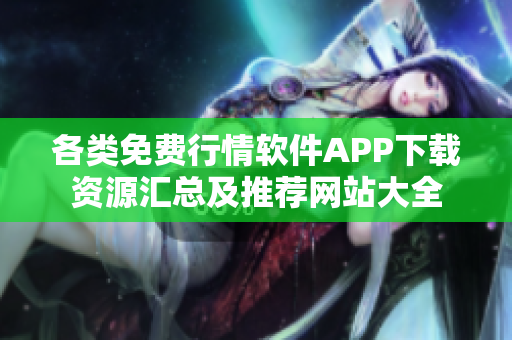 各类免费行情软件APP下载资源汇总及推荐网站大全