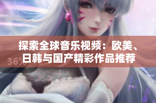探索全球音乐视频：欧美、日韩与国产精彩作品推荐