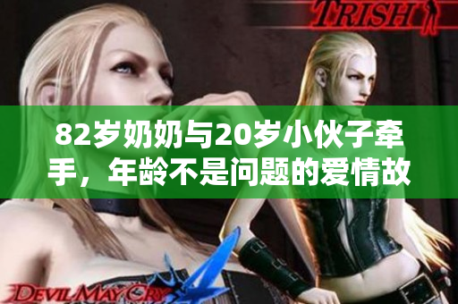 82岁奶奶与20岁小伙子牵手，年龄不是问题的爱情故事