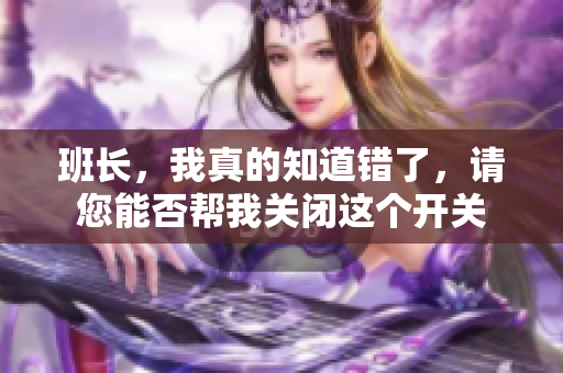 班长，我真的知道错了，请您能否帮我关闭这个开关