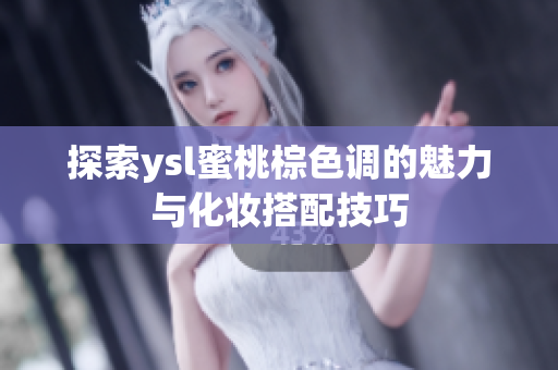 探索ysl蜜桃棕色调的魅力与化妆搭配技巧