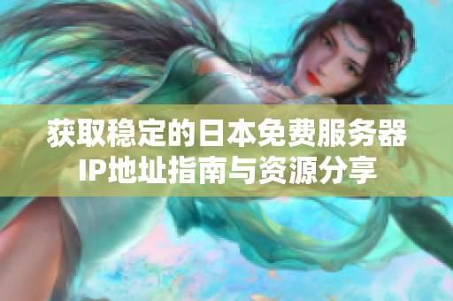获取稳定的日本免费服务器IP地址指南与资源分享