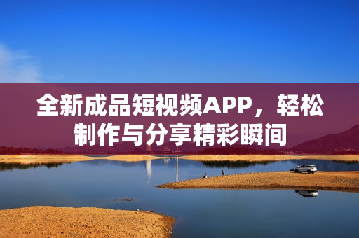 全新成品短视频APP，轻松制作与分享精彩瞬间