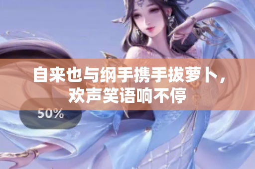自来也与纲手携手拔萝卜，欢声笑语响不停