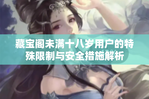 藏宝阁未满十八岁用户的特殊限制与安全措施解析