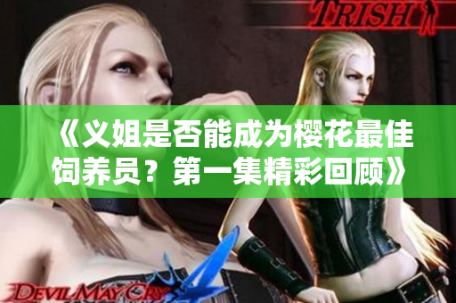 《义姐是否能成为樱花最佳饲养员？第一集精彩回顾》