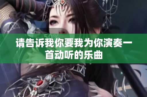 请告诉我你要我为你演奏一首动听的乐曲