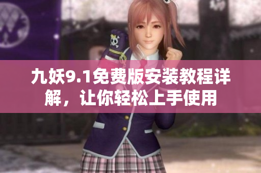 九妖9.1免费版安装教程详解，让你轻松上手使用