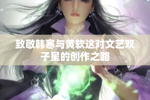 致敬韩寒与黄软这对文艺双子星的创作之路