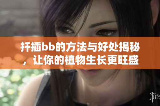 扦插bb的方法与好处揭秘，让你的植物生长更旺盛