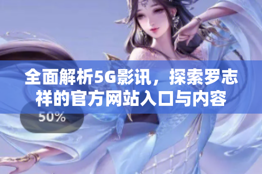 全面解析5G影讯，探索罗志祥的官方网站入口与内容