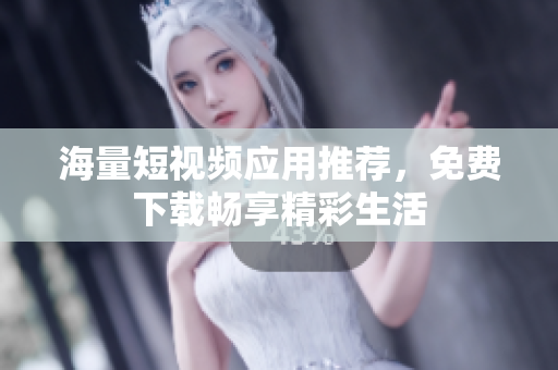 海量短视频应用推荐，免费下载畅享精彩生活