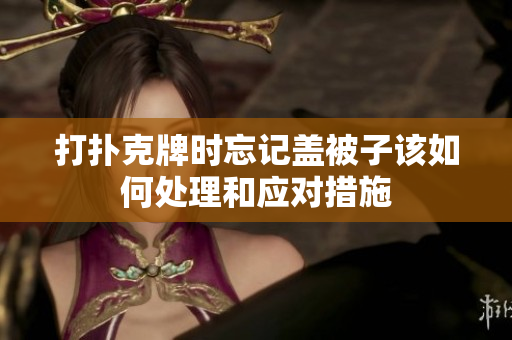 打扑克牌时忘记盖被子该如何处理和应对措施