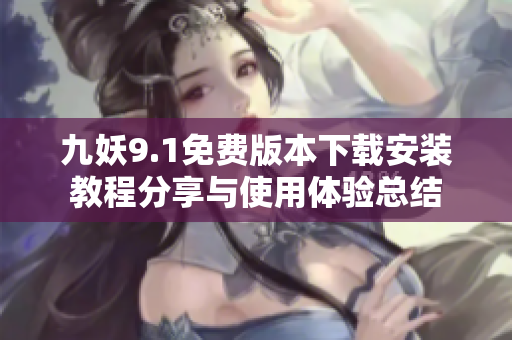 九妖9.1免费版本下载安装教程分享与使用体验总结