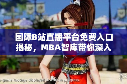 国际B站直播平台免费入口揭秘，MBA智库带你深入了解