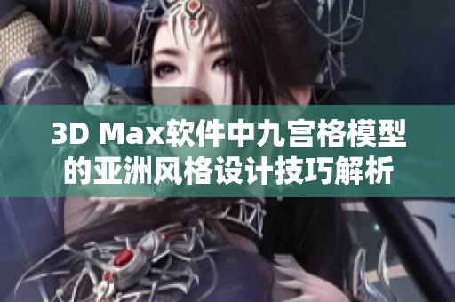 3D Max软件中九宫格模型的亚洲风格设计技巧解析