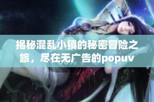 揭秘混乱小镇的秘密冒险之旅，尽在无广告的popuv笔趣阁