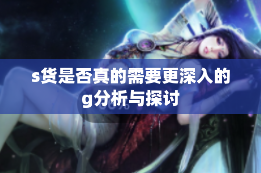s货是否真的需要更深入的g分析与探讨