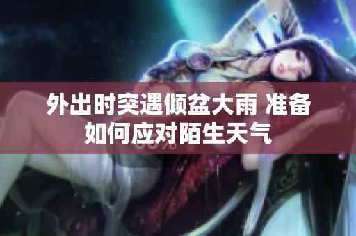 外出时突遇倾盆大雨 准备如何应对陌生天气