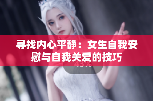 寻找内心平静：女生自我安慰与自我关爱的技巧