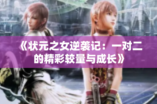 《状元之女逆袭记：一对二的精彩较量与成长》