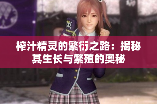 榨汁精灵的繁衍之路：揭秘其生长与繁殖的奥秘