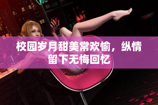 校园岁月甜美常欢愉，纵情留下无悔回忆