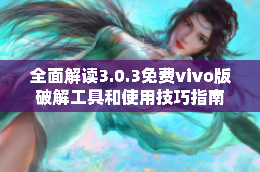 全面解读3.0.3免费vivo版破解工具和使用技巧指南
