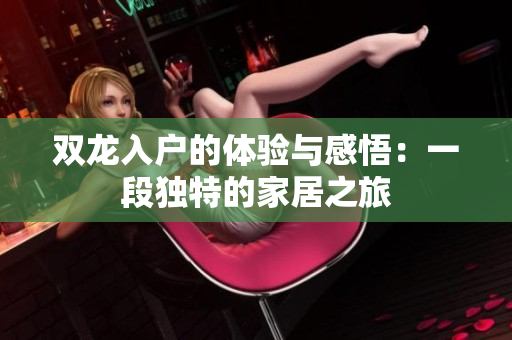 双龙入户的体验与感悟：一段独特的家居之旅