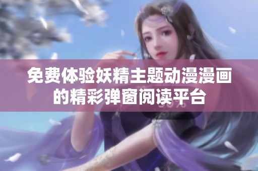 免费体验妖精主题动漫漫画的精彩弹窗阅读平台