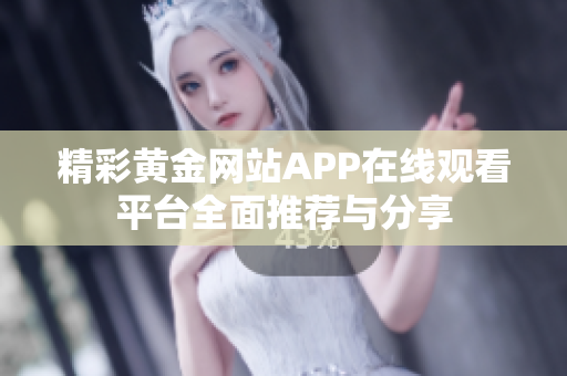 精彩黄金网站APP在线观看平台全面推荐与分享