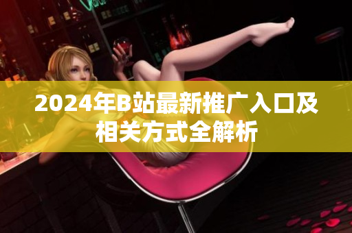 2024年B站最新推广入口及相关方式全解析